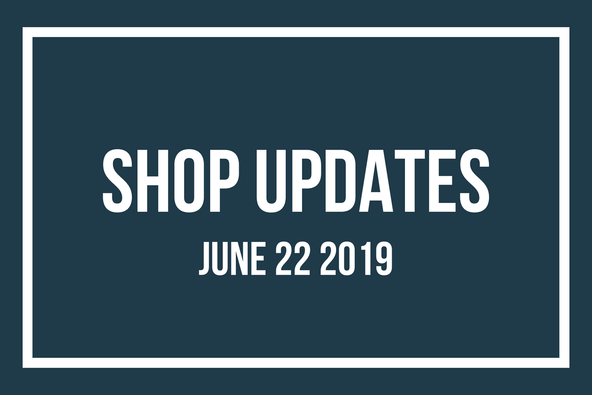 Shop Updates June 22 2019